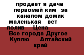 продает я дача  первомай ким  за каналом домик маленькая   вет        полив  › Цена ­ 250 000 - Все города Другое » Куплю   . Алтайский край